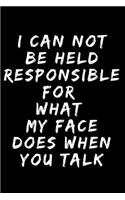 I Can Not be Held Responsible for what my Face Does when you Talk A beautiful