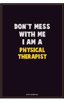 Don't Mess With Me, I Am A Physical Therapist