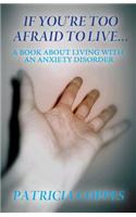 If You're Too Afraid to Live...: A Book about Living with an Anxiety Disorder