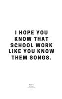 I Hope You Know That School Work Like You Know Them Songs