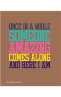 Once In A While Someone Amazing Comes Along And Here I Am