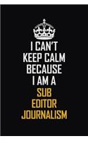 I Can't Keep Calm Because I Am A Sub Editor Journalism: Motivational Career Pride Quote 6x9 Blank Lined Job Inspirational Notebook Journal