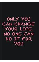 Only you can change your life, no one can do it for you