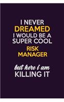 I Never Dreamed I Would Be A Super cool Risk Manager But Here I Am Killing It: Career journal, notebook and writing journal for encouraging men, women and kids. A framework for building your career.