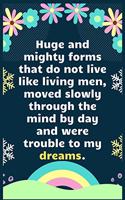 Huge and mighty forms that do not live like living men, moved slowly through the mind by day and were trouble to my dreams