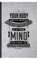 Your Body Can Do Almost Anything It Is Your Mind You Have to Convince: Blank Funny Positive Attitude Motivation Lined Notebook/ Journal For Support Faith Belief, Inspirational Saying Unique Special Birthday Gift Idea Mo