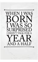 When I Was Born I Was So Surprised I Didnt Talk for a Year and a Half: Funny Bullet Journal - 120-Page 1/4 Inch Dot Grid Funny Notebook - 6 X 9 Perfect Bound Softcover