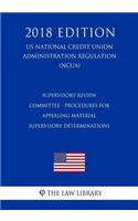 Supervisory Review Committee - Procedures for Appealing Material Supervisory Determinations (US National Credit Union Administration Regulation) (NCUA) (2018 Edition)