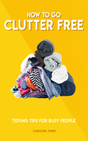 How to Go Clutter Free: Tidying Tips for Busy People