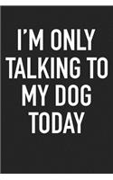 I'm Only Talking to My Dog Today: A 6x9 Inch Matte Softcover Journal Notebook with 120 Blank Lined Pages and a Funny Pet Dog Owner Cover Slogan
