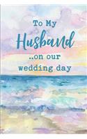 To My Husband on Our Wedding Day: Beach Wedding Gift Journal: This Is a Blank, Lined Journal That Makes a Perfect Summer Wedding Gift for the Groom. It's 6x9 with 120 Pages, a Conven