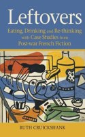 Leftovers: Eating, Drinking and Re-thinking with Case Studies from Post-war French Fiction(67 Contemporary French and Francophone Cultures)