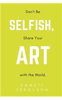 Don't Be Selfish, Share Your Art with the World