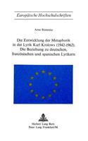 Die Entwicklung Der Metaphorik in Der Lyrik Karl Krolows (1942-1962): Die Beziehung Zu Deutschen, Franzoesischen Und Spanischen Lyrikern(Europaeische Hochschulschriften / European University Studie)