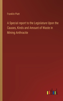 Special report to the Legislature Upon the Causes, Kinds and Amount of Waste in Mining Anthracite