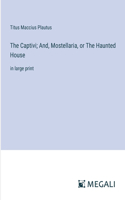 Captivi; And, Mostellaria, or The Haunted House