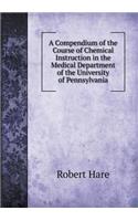 A Compendium of the Course of Chemical Instruction in the Medical Department of the University of Pennsylvania: (English)