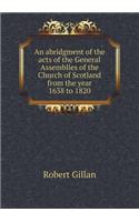 An abridgment of the acts of the General Assemblies of the Church of Scotland from the year 1638 to 1820