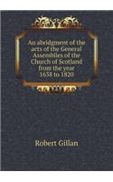 An Abridgment of the Acts of the General Assemblies of the Church of Scotland from the Year 1638 to 1820