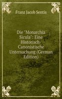 Die "Monarchia Sicula": Eine Historisch-Canonistische Untersuchung (German Edition)