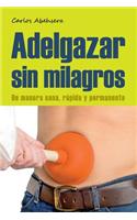 Adelgazar Sin Milagros: de Manera Sana, Rapida y Permanente