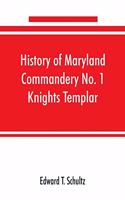 History of Maryland Commandery No. 1 Knights Templar, stationed at Baltimore, State of Maryland, from 1790-1890