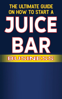 Ultimate Guide on How To Start a Juice Bar Business