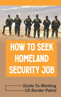 How To Seek Homeland Security Job: Guide To Working US Border Patrol: Idea Of Homeland Security