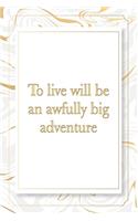 To live will be an awfully big adventure