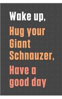 Wake up, Hug your Giant Schnauzer, Have a good day