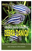 Complete Guides to Keeping Zebra Danios: The step-by-step guides to tanking, feeding and caring for zebra danios