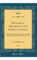 Historical Records of the Family of Leslie, Vol. 3: From 1067 to 1868-9, Collected from Public Records and Authentic Private Sources (Classic Reprint): From 1067 to 1868-9, Collected from Public Records and Authentic Private Sources (Classic Reprint)