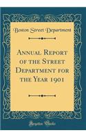 Annual Report of the Street Department for the Year 1901 (Classic Reprint)