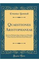 Quaestiones Aristophaneae: Dissertatio Philologica Quam Ad Summos in Philosophia Honores Auctoritate Amplissimi Philosophorum Ordinis in Alma Litterarum Universitate Ienensi Obtinendos (Classic Reprint)