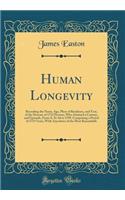 Human Longevity: Recording the Name, Age, Place of Residence, and Year, of the Decease of 1712 Persons, Who Attained a Century, and Upwards, From A. D. 66 to 1799, Comprising a Period of 1733 Years, With Anecdotes of the Most Remarkable (Classic Re