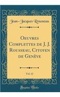 Oeuvres Complettes de J. J. Rousseau, Citoyen de Genève, Vol. 12 (Classic Reprint)