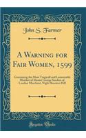 A Warning for Fair Women, 1599: Containing the Most Tragicall and Lamentable Murther of Master George Sanders of London Marchant, Night Shooters Hill (Classic Reprint)