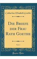Die Briefe der Frau Rath Goethe, Vol. 1 (Classic Reprint)