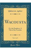 Wacousta, Vol. 1 of 3: Or, the Prophecy: A Tale of the Canadas (Classic Reprint): Or, the Prophecy: A Tale of the Canadas (Classic Reprint)