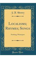 Localisms; Rhymes; Songs: Newburg, Winterport (Classic Reprint)