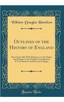 Outlines of the History of England: More Especially with Reference to the Origin and Progress of the English Constitution; A Text-Book for Schools and Colleges (Classic Reprint): More Especially with Reference to the Origin and Progress of the English Constitution; A Text-Book for Schools and Colleges (Classic Reprint)