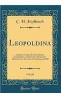 Leopoldina, Vol. 24: Amtliches Organ der Kaiserlichen Leopoldino-Carolinischen Deutschen Akademie der Naturforscher; Jahrgang 1888 (Classic Reprint)