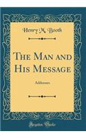 The Man and His Message: Addresses (Classic Reprint)