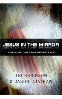 Jesus in the Mirror: Live a Life That Truly Reflects Him
