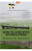 How to Cope with Divorce Stress: Tips for Handling Your New Life