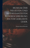 Museum der neuesten und interessantesten Reisebeschreibungen für gebildete Leser.