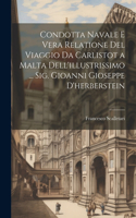 Condotta Navale E Vera Relatione Del Viaggio Da Carlistot a Malta Dell'illustrissimo ... Sig. Gioanni Gioseppe D'herberstein