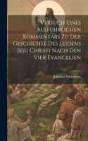 Versuch Eines Ausführlichen Kommentars Zu Der Geschichte Des Leidens Jesu Christi Nach Den Vier Evangelien