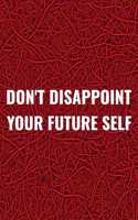 Don't Disappoint Your Future Self: Daily Success, Motivation and Everyday Inspiration For Your Best Year Ever, 365 days to more Happiness Motivational Year Long Journal / Daily Notebo
