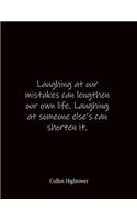 Laughing at our mistakes can lengthen our own life. Laughing at someone else's can shorten it. Cullen Hightower